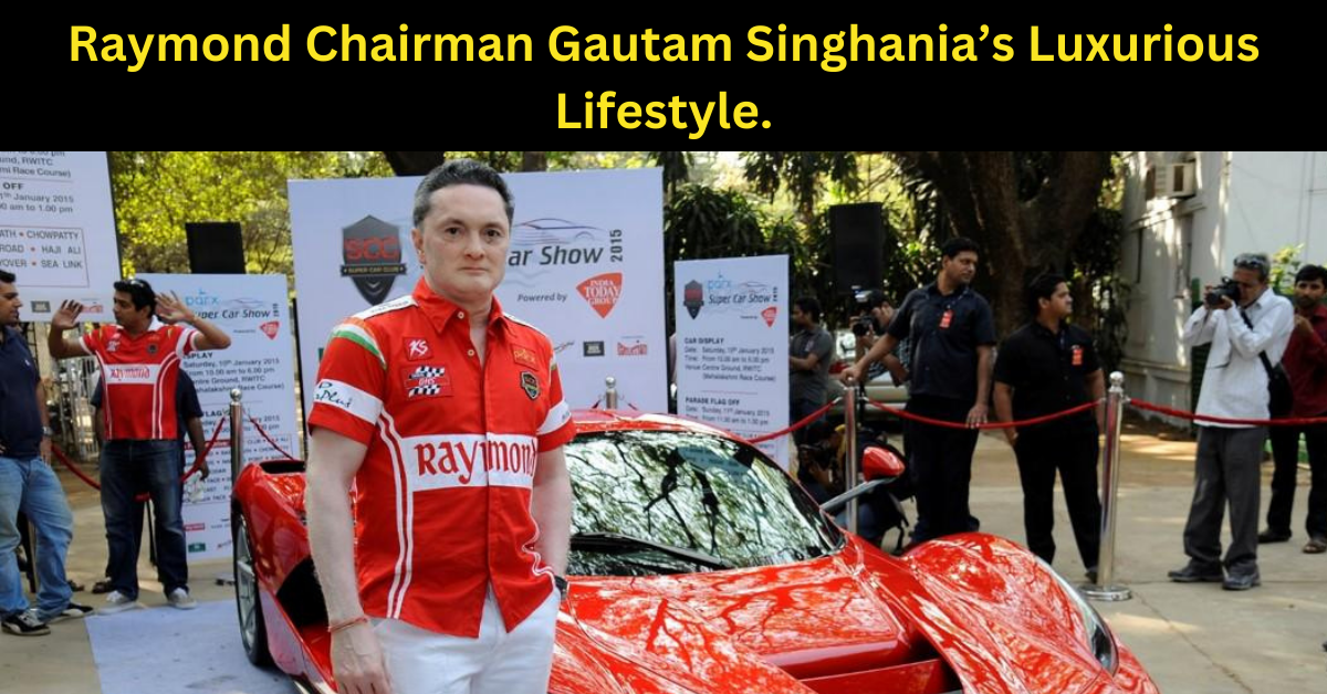 Raymond Chairman Gautam Singhania’s Luxurious Lifestyle. Know His Life